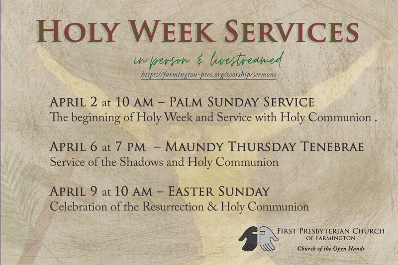 Holy week services grapic with in person & livestreamed: April 2 at 10 am – Palm Sunday Service The beginning of Holy Week and Service with Holy Communion . April 6 at 7 pm – Maundy Thursday Tenebrae Service of the Shadows and Holy Communion April 9 at 10 am – Easter Sunday Celebration of the Resurrection & Holy Communion